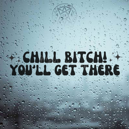 Chill Bitch You'll Get There Decal